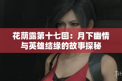 花蔭露第十七回：月下幽情與英雄結緣的故事探秘