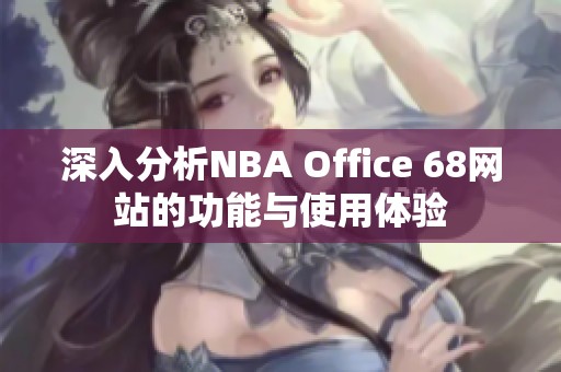深入分析NBA Office 68網(wǎng)站的功能與使用體驗(yàn)