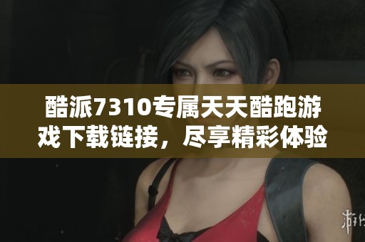 酷派7310專屬天天酷跑游戲下載鏈接，盡享精彩體驗