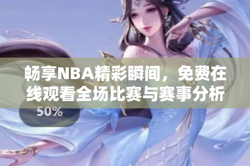 暢享NBA精彩瞬間，免費(fèi)在線觀看全場比賽與賽事分析