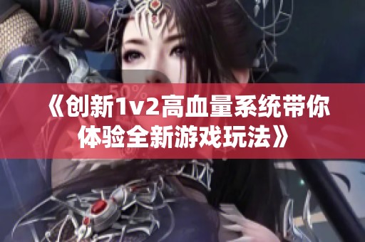 《創(chuàng)新1v2高血量系統(tǒng)帶你體驗(yàn)全新游戲玩法》