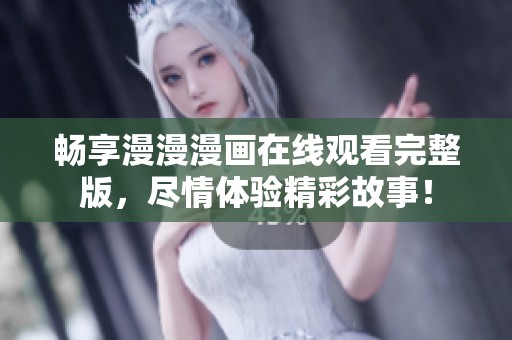 暢享漫漫漫畫在線觀看完整版，盡情體驗精彩故事！