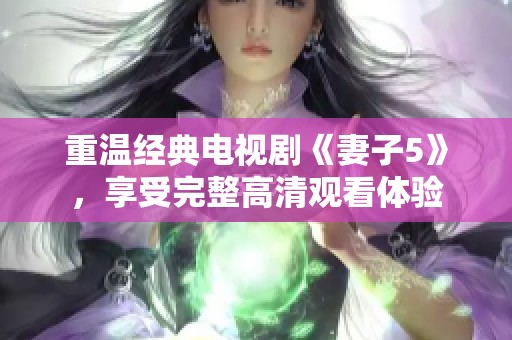 重溫經(jīng)典電視劇《妻子5》，享受完整高清觀看體驗