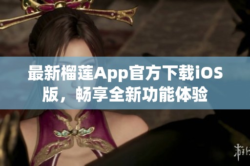 最新榴蓮App官方下載iOS版，暢享全新功能體驗(yàn)