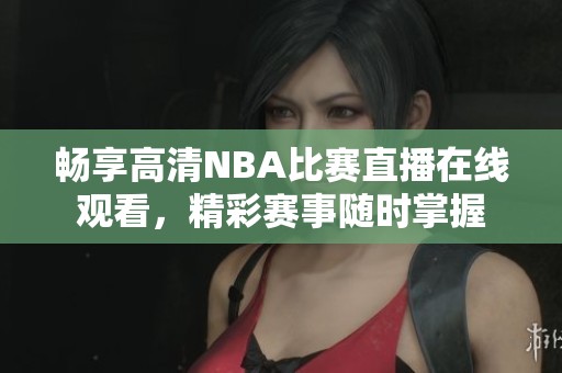 暢享高清NBA比賽直播在線觀看，精彩賽事隨時掌握