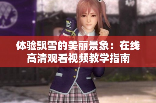 體驗(yàn)飄雪的美麗景象：在線高清觀看視頻教學(xué)指南
