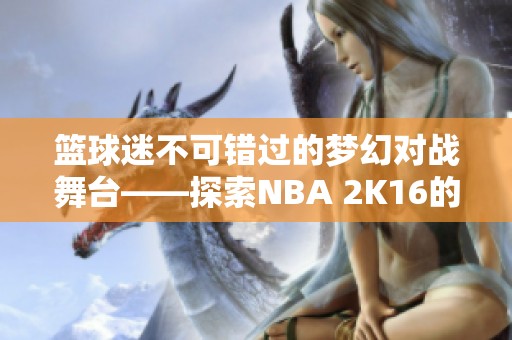 籃球迷不可錯(cuò)過(guò)的夢(mèng)幻對(duì)戰(zhàn)舞臺(tái)——探索NBA 2K16的魅力
