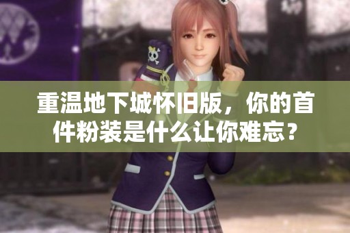 重溫地下城懷舊版，你的首件粉裝是什么讓你難忘？