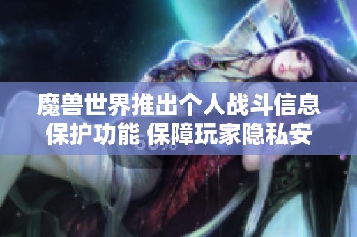 魔獸世界推出個人戰(zhàn)斗信息保護功能 保障玩家隱私安全 魔獸世界推出個人戰(zhàn)斗信息保護功能 保障玩家隱私安全