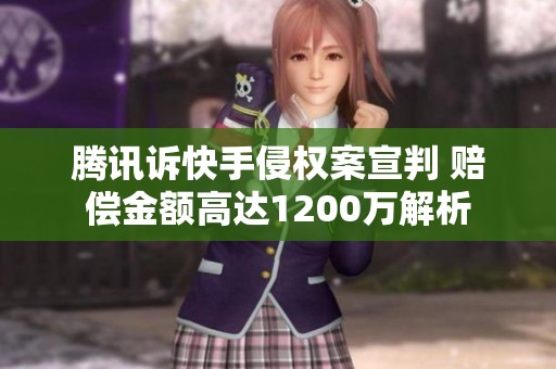 騰訊訴快手侵權(quán)案宣判 賠償金額高達(dá)1200萬(wàn)解析 騰訊訴快手侵權(quán)案宣判 賠償金額高達(dá)1200萬(wàn)解析