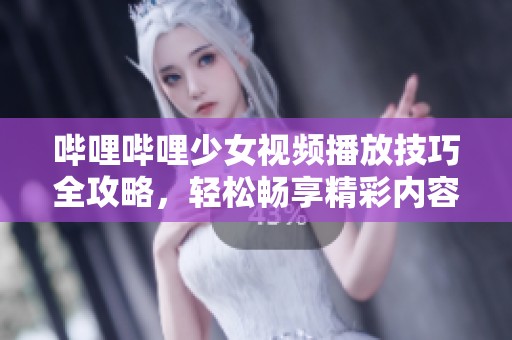 嗶哩嗶哩少女視頻播放技巧全攻略，輕松暢享精彩內(nèi)容