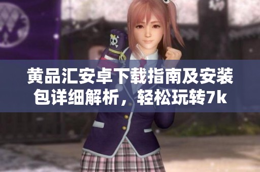 黃品匯安卓下載指南及安裝包詳細解析，輕松玩轉7k7k7游戲網(wǎng)