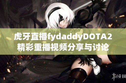 虎牙直播fydaddyDOTA2精彩重播視頻分享與討論
