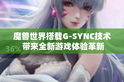 魔獸世界搭載G-SYNC技術(shù) 帶來(lái)全新游戲體驗(yàn)革新 魔獸世界搭載G-SYNC技術(shù) 帶來(lái)全新游戲體驗(yàn)革新