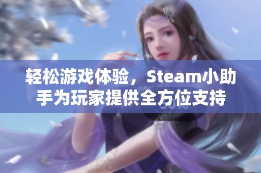 輕松游戲體驗(yàn)，Steam小助手為玩家提供全方位支持