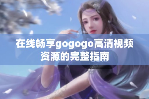 在線暢享gogogo高清視頻資源的完整指南