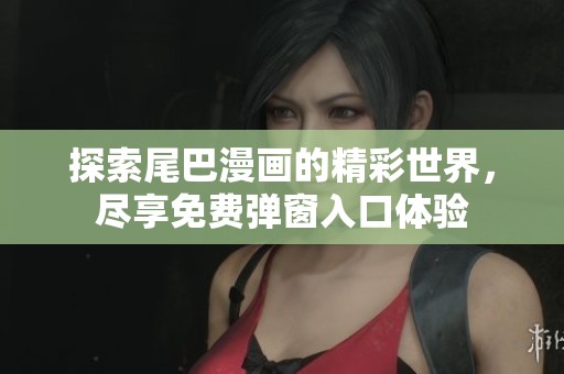 探索尾巴漫畫(huà)的精彩世界，盡享免費(fèi)彈窗入口體驗(yàn)