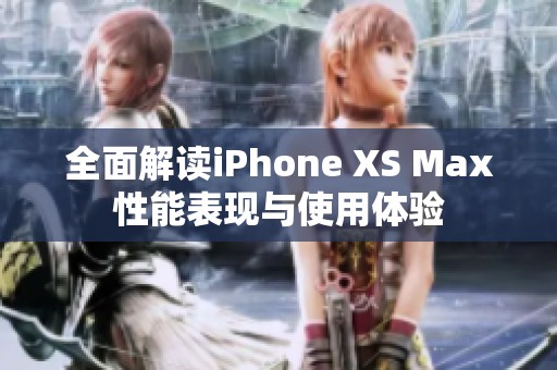 全面解讀iPhone XS Max性能表現(xiàn)與使用體驗(yàn)