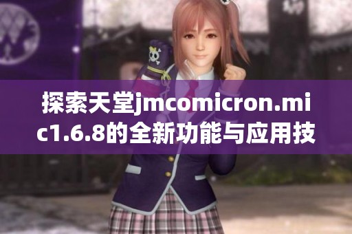 探索天堂jmcomicron.mic1.6.8的全新功能與應(yīng)用技巧