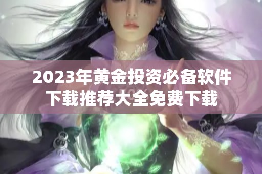2023年黃金投資必備軟件下載推薦大全免費(fèi)下載
