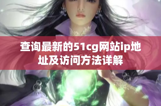查詢最新的51cg網(wǎng)站ip地址及訪問方法詳解