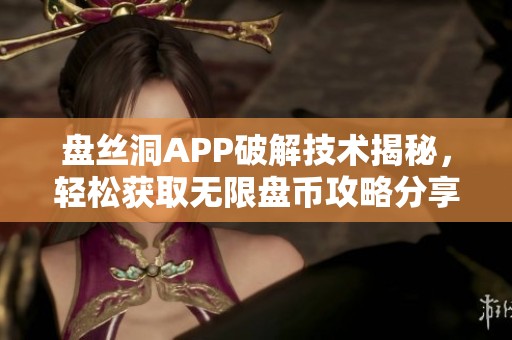 盤絲洞APP破解技術(shù)揭秘，輕松獲取無限盤幣攻略分享