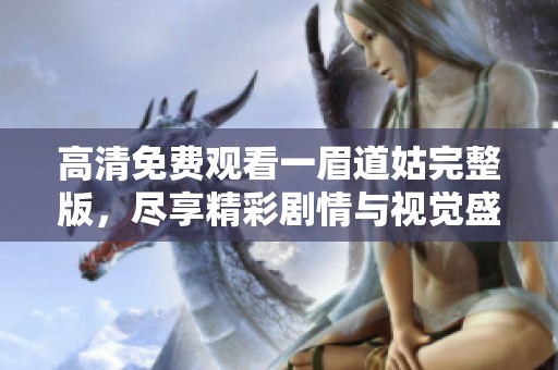 高清免費(fèi)觀看一眉道姑完整版，盡享精彩劇情與視覺(jué)盛宴