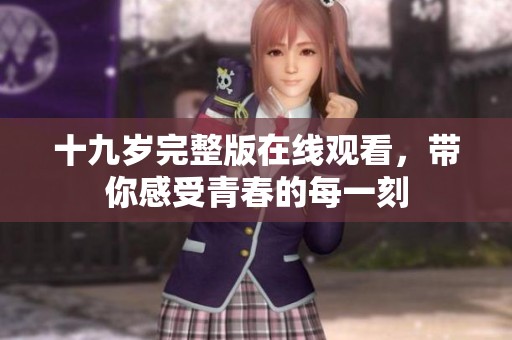 十九歲完整版在線觀看，帶你感受青春的每一刻