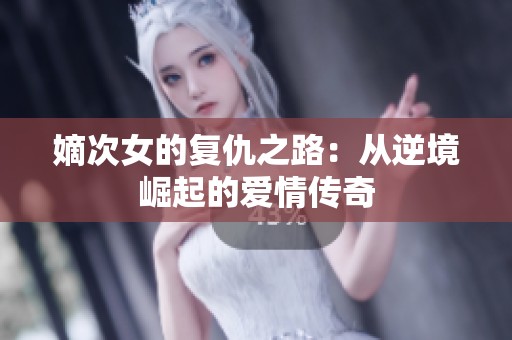 嫡次女的復(fù)仇之路：從逆境崛起的愛(ài)情傳奇