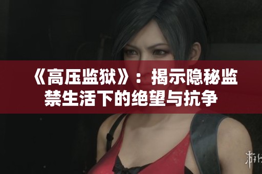 《高壓監(jiān)獄》：揭示隱秘監(jiān)禁生活下的絕望與抗?fàn)? title=