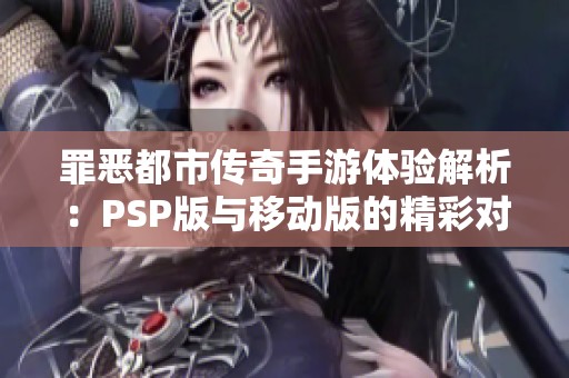 罪惡都市傳奇手游體驗(yàn)解析：PSP版與移動(dòng)版的精彩對(duì)比