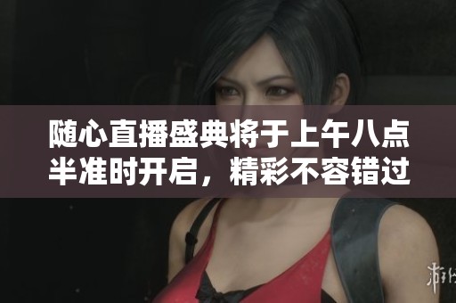 隨心直播盛典將于上午八點(diǎn)半準(zhǔn)時(shí)開(kāi)啟，精彩不容錯(cuò)過(guò)！