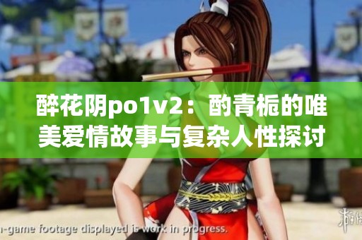 醉花陰po1v2：酌青梔的唯美愛情故事與復(fù)雜人性探討