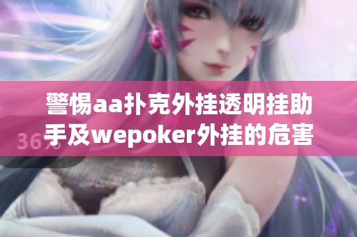 警惕aa撲克外掛透明掛助手及wepoker外掛的危害與使用教程