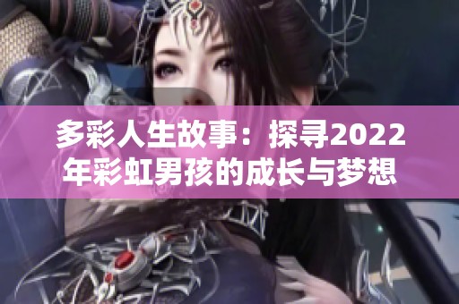 多彩人生故事：探尋2022年彩虹男孩的成長與夢想