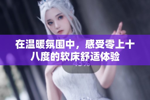 在溫暖氛圍中，感受零上十八度的軟床舒適體驗(yàn)