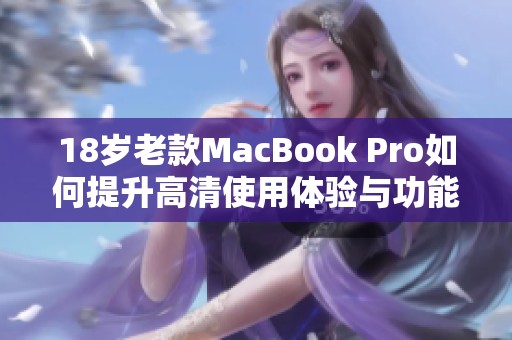 18歲老款MacBook Pro如何提升高清使用體驗與功能解析