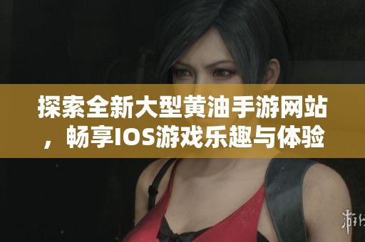 探索全新大型黃油手游網(wǎng)站，暢享IOS游戲樂趣與體驗(yàn)