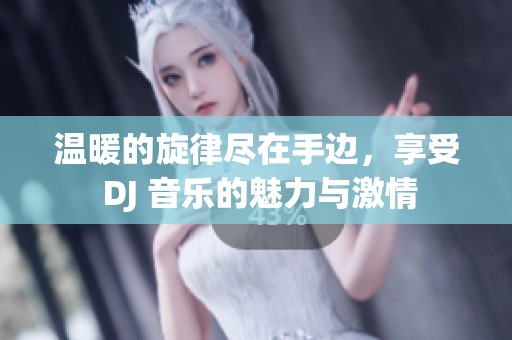 溫暖的旋律盡在手邊，享受 DJ 音樂的魅力與激情