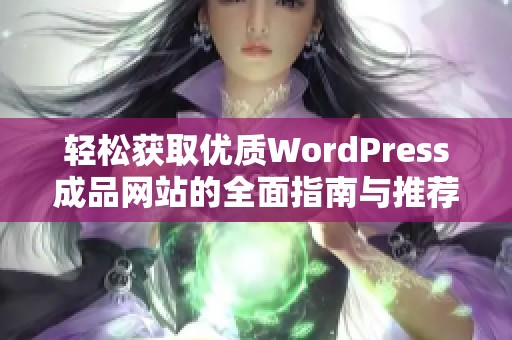 輕松獲取優(yōu)質(zhì)WordPress成品網(wǎng)站的全面指南與推薦 輕松獲取優(yōu)質(zhì)WordPress成品網(wǎng)站的全面指南與推薦