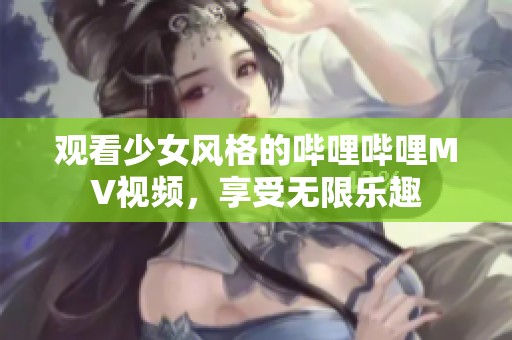 觀看少女風格的嗶哩嗶哩MV視頻，享受無限樂趣