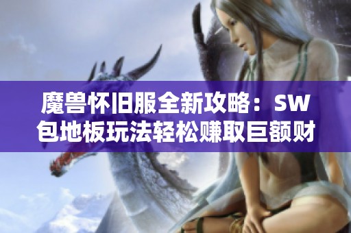 魔獸懷舊服全新攻略：SW包地板玩法輕松賺取巨額財富