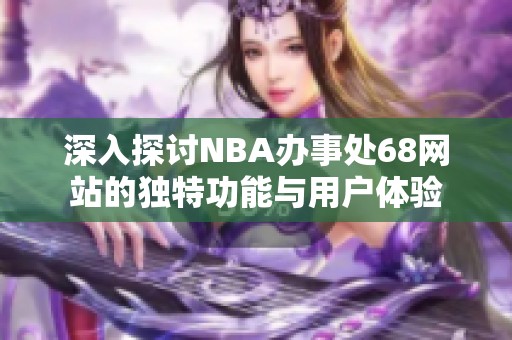 深入探討NBA辦事處68網(wǎng)站的獨特功能與用戶體驗