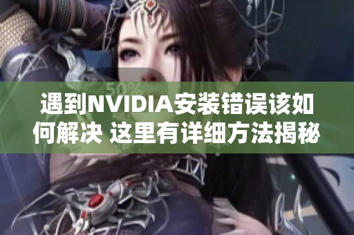 遇到NVIDIA安裝錯(cuò)誤該如何解決 這里有詳細(xì)方法揭秘