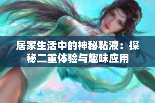 居家生活中的神秘粘液：探秘二重體驗與趣味應(yīng)用