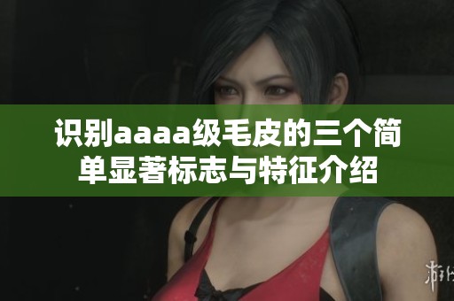 識(shí)別aaaa級(jí)毛皮的三個(gè)簡(jiǎn)單顯著標(biāo)志與特征介紹