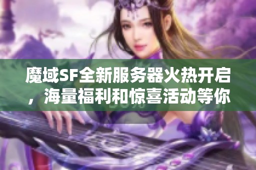 魔域SF全新服務器火熱開啟，海量福利和驚喜活動等你來參與