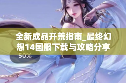 全新成品開荒指南_最終幻想14國服下載與攻略分享