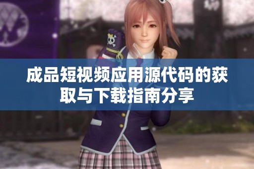 成品短視頻應(yīng)用源代碼的獲取與下載指南分享