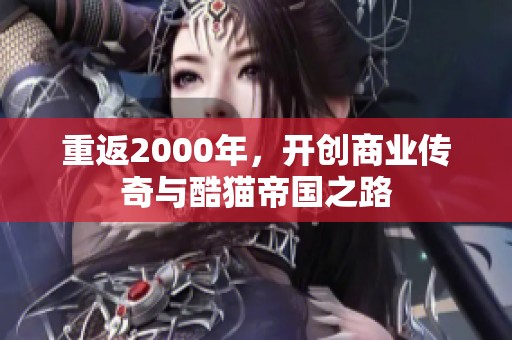 重返2000年，開創(chuàng)商業(yè)傳奇與酷貓帝國之路